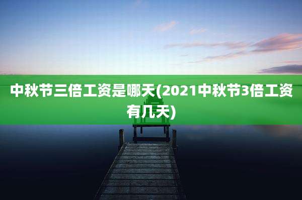 中秋节三倍工资是哪天(2021中秋节3倍工资有几天)