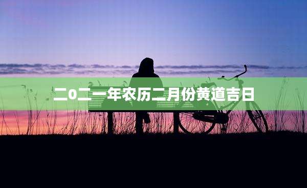 二0二一年农历二月份黄道吉日