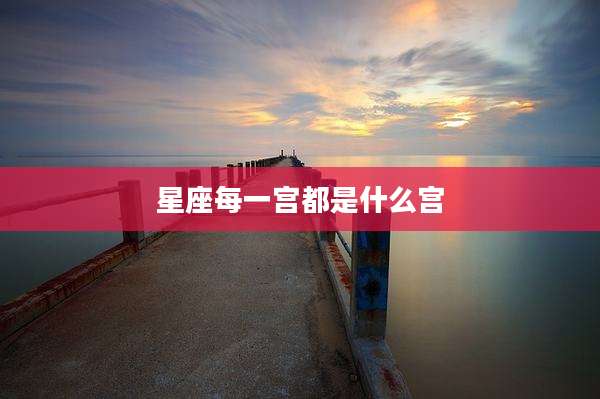 星座每一宫都是什么宫
