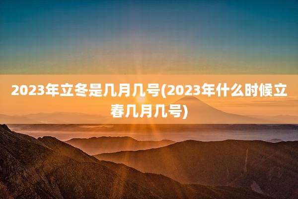 2023年立冬是几月几号(2023年什么时候立春几月几号)