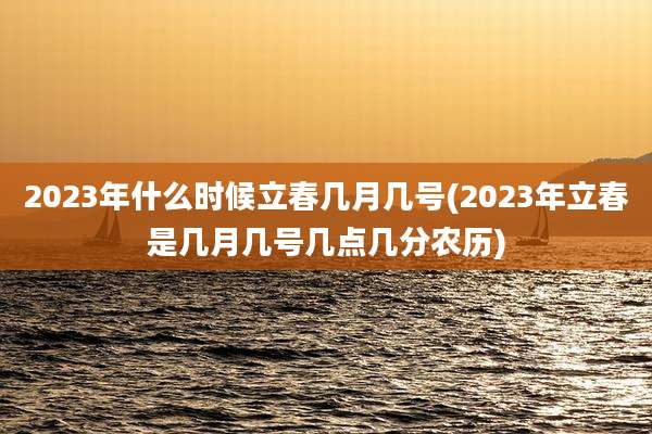 2023年什么时候立春几月几号(2023年立春是几月几号几点几分农历)