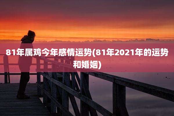 81年属鸡今年感情运势(81年2021年的运势和婚姻)