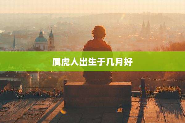 属虎人出生于几月好