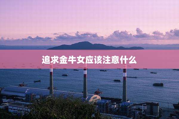 追求金牛女应该注意什么