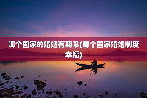 哪个国家的婚姻有期限(哪个国家婚姻制度幸福)