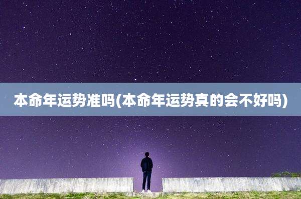 本命年运势准吗(本命年运势真的会不好吗)