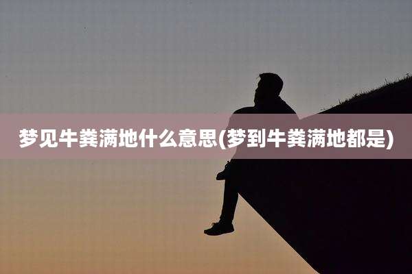 梦见牛粪满地什么意思(梦到牛粪满地都是)