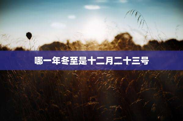 哪一年冬至是十二月二十三号