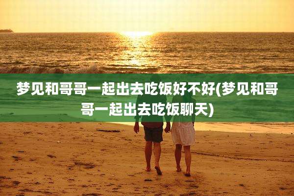 梦见和哥哥一起出去吃饭好不好(梦见和哥哥一起出去吃饭聊天)