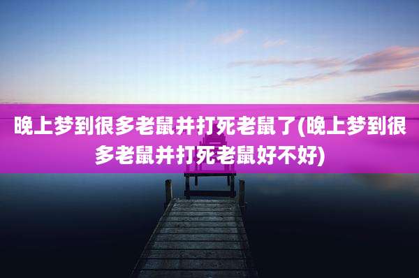 晚上梦到很多老鼠并打死老鼠了(晚上梦到很多老鼠并打死老鼠好不好)
