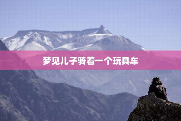 梦见儿子骑着一个玩具车