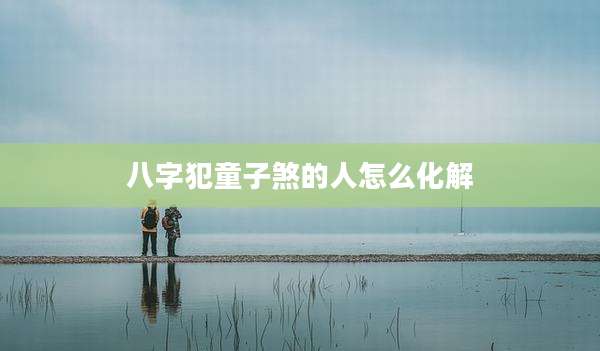 八字犯童子煞的人怎么化解