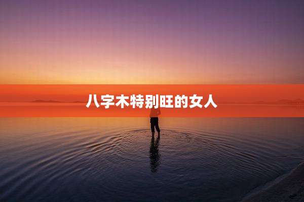 八字木特别旺的女人