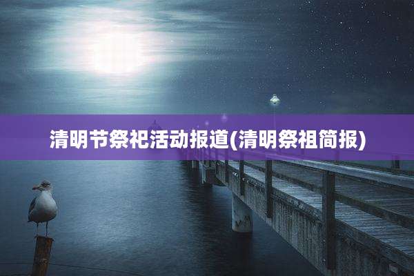 清明节祭祀活动报道(清明祭祖简报)