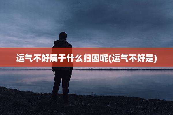 运气不好属于什么归因呢(运气不好是)