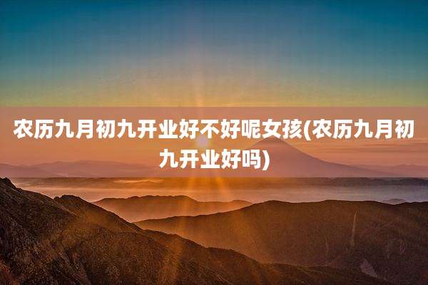 农历九月初九开业好不好呢女孩(农历九月初九开业好吗)