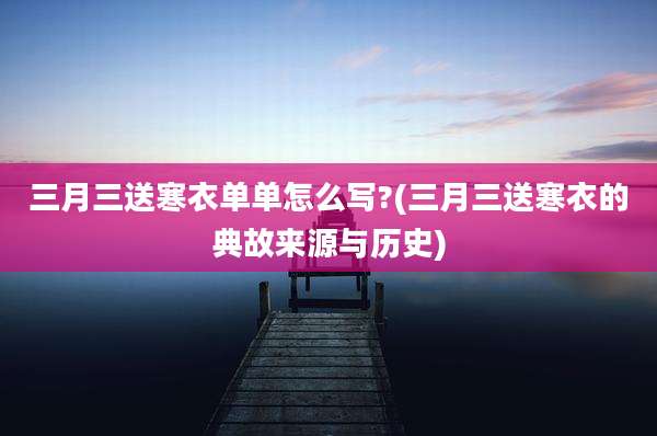 三月三送寒衣单单怎么写?(三月三送寒衣的典故来源与历史)
