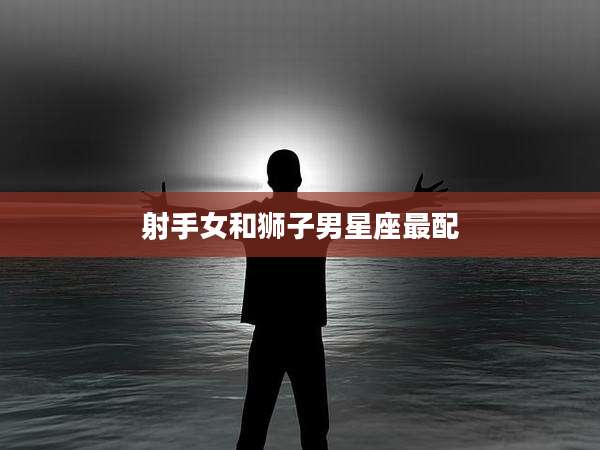 射手女和狮子男星座最配