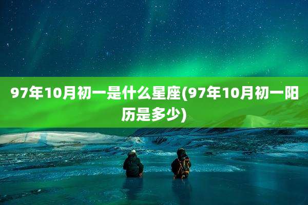 97年10月初一是什么星座(97年10月初一阳历是多少)