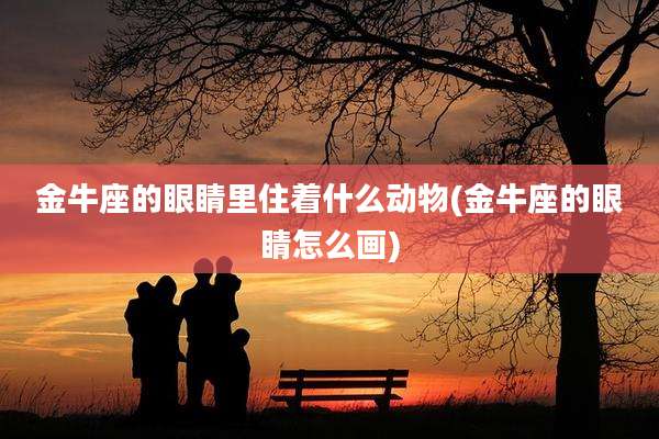 金牛座的眼睛里住着什么动物(金牛座的眼睛怎么画)