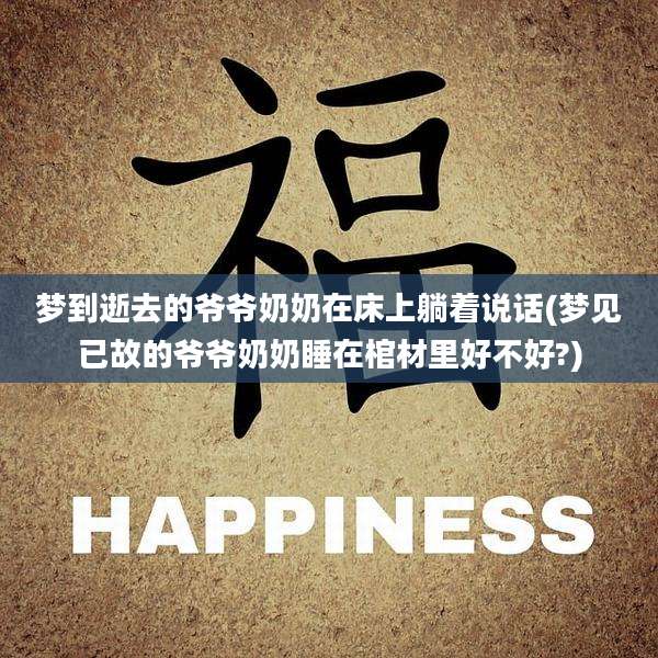 梦到逝去的爷爷奶奶在床上躺着说话(梦见已故的爷爷奶奶睡在棺材里好不好?)
