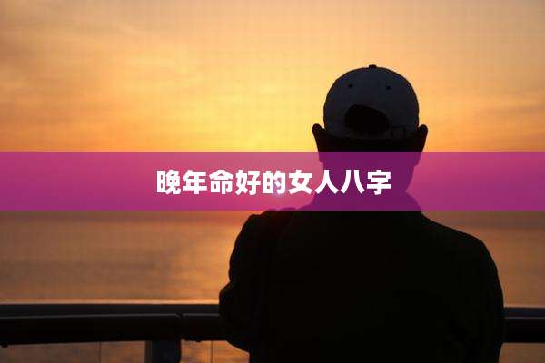 晚年命好的女人八字