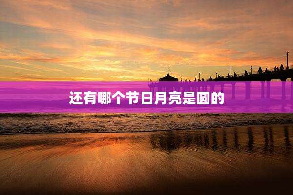 还有哪个节日月亮是圆的