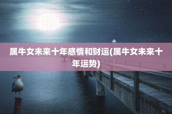 属牛女未来十年感情和财运(属牛女未来十年运势)