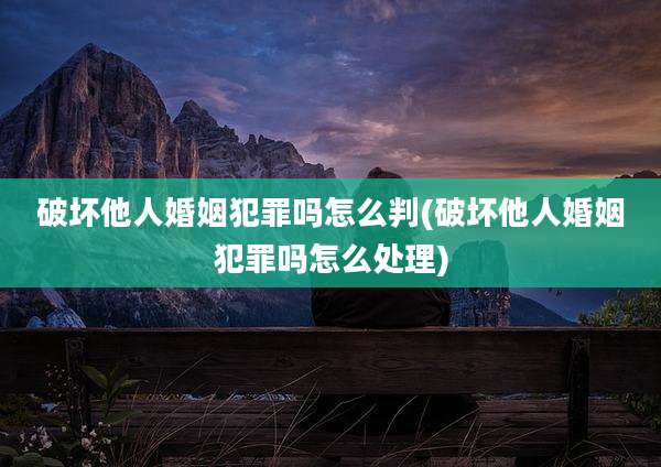 破坏他人婚姻犯罪吗怎么判(破坏他人婚姻犯罪吗怎么处理)