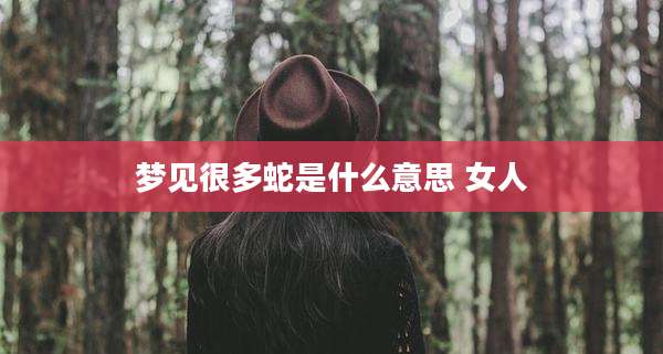 梦见很多蛇是什么意思 女人