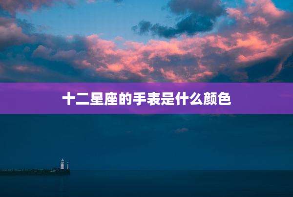 十二星座的手表是什么颜色