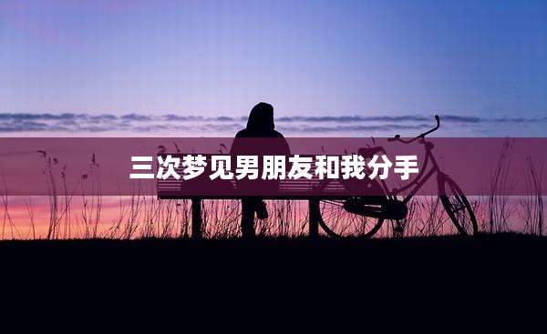 三次梦见男朋友和我分手