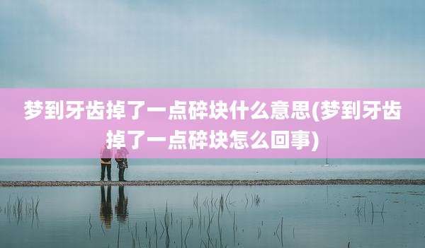 梦到牙齿掉了一点碎块什么意思(梦到牙齿掉了一点碎块怎么回事)