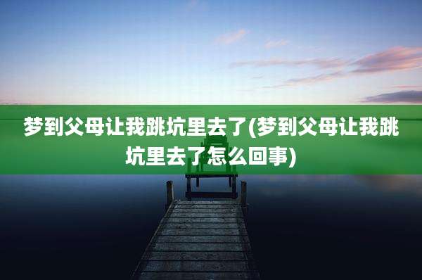 梦到父母让我跳坑里去了(梦到父母让我跳坑里去了怎么回事)