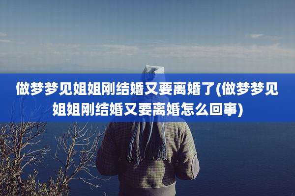 做梦梦见姐姐刚结婚又要离婚了(做梦梦见姐姐刚结婚又要离婚怎么回事)