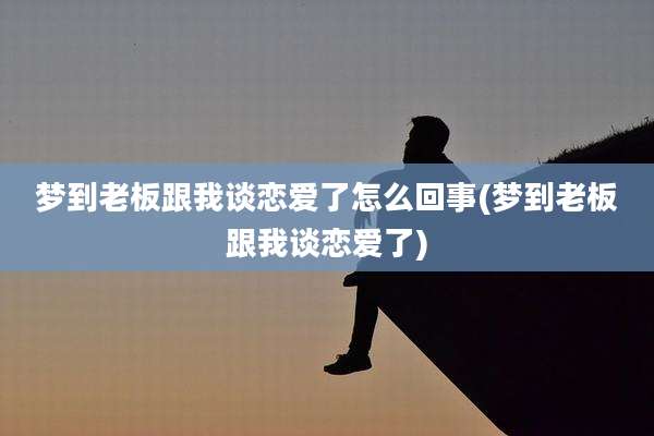 梦到老板跟我谈恋爱了怎么回事(梦到老板跟我谈恋爱了)