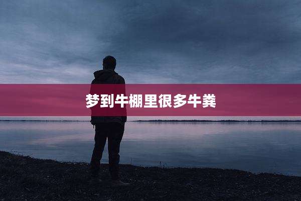 梦到牛棚里很多牛粪