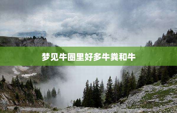 梦见牛圈里好多牛粪和牛