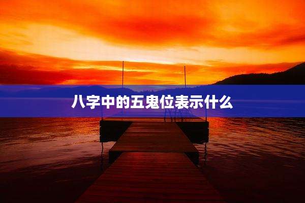 八字中的五鬼位表示什么