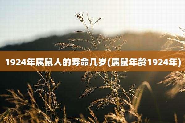 1924年属鼠人的寿命几岁(属鼠年龄1924年)