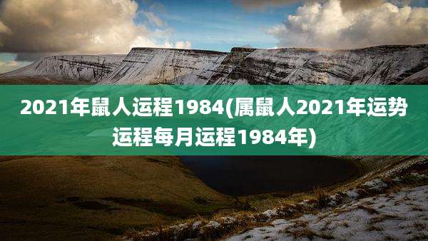 2021年鼠人运程1984(属鼠人2021年运势运程每月运程1984年)