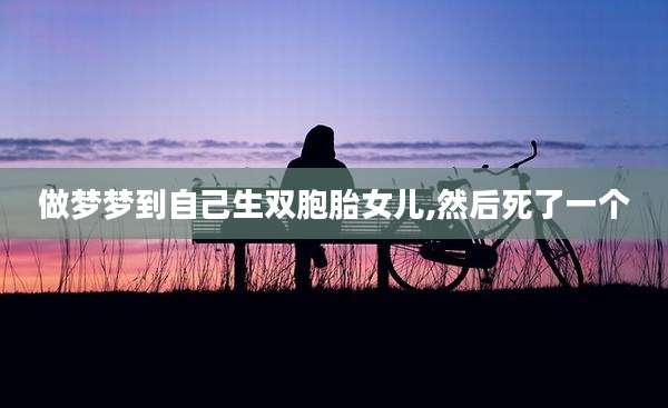 做梦梦到自己生双胞胎女儿,然后死了一个