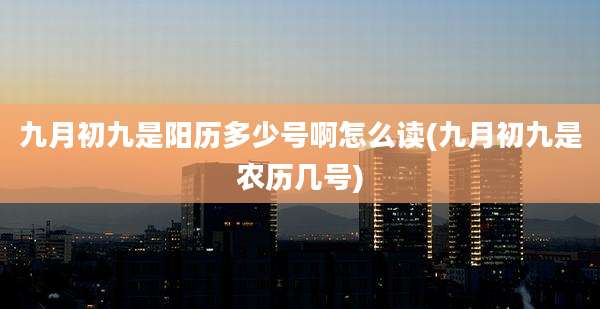 九月初九是阳历多少号啊怎么读(九月初九是农历几号)