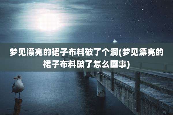 梦见漂亮的裙子布料破了个洞(梦见漂亮的裙子布料破了怎么回事)