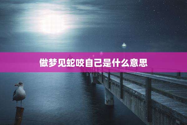 做梦见蛇咬自己是什么意思