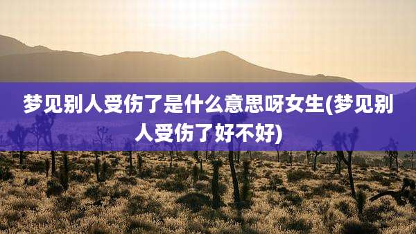 梦见别人受伤了是什么意思呀女生(梦见别人受伤了好不好)