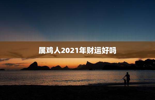 属鸡人2021年财运好吗