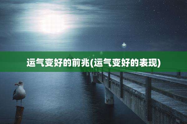 运气变好的前兆(运气变好的表现)
