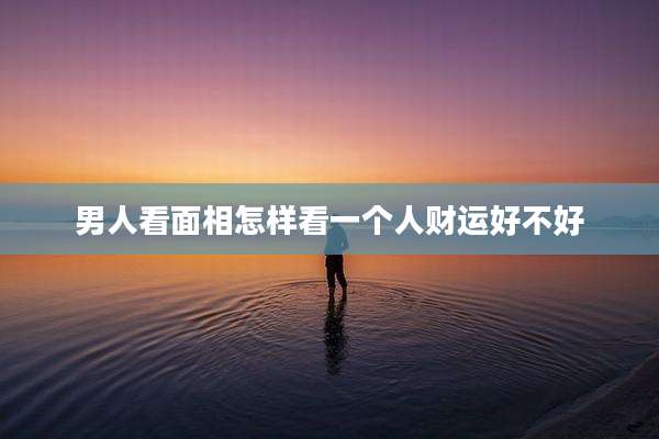 男人看面相怎样看一个人财运好不好