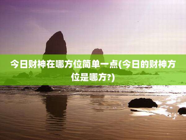 今日财神在哪方位简单一点(今日的财神方位是哪方?)